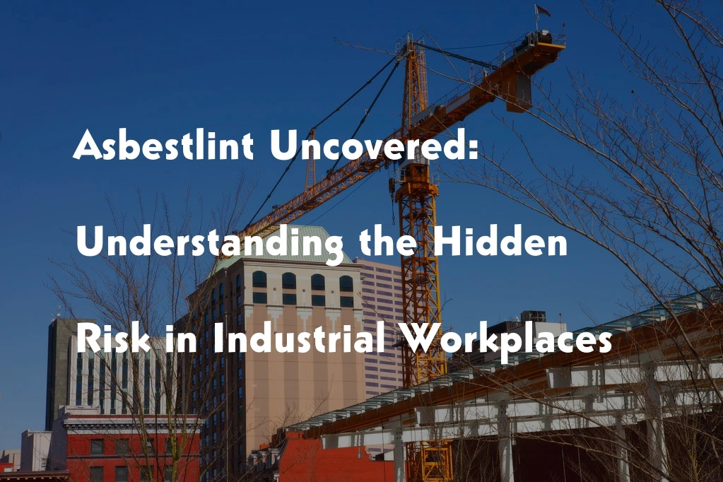 Asbestlint Uncovered- Understanding the Hidden Risk in Industrial Workplaces